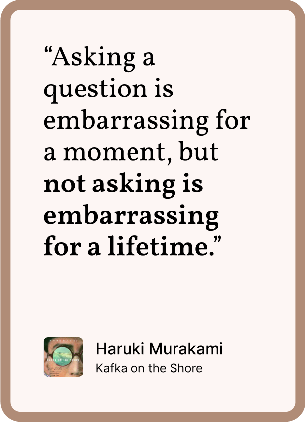 Quote: Asking a question is embarrassing for a moment, but not asking is embarrassing for a lifetime.